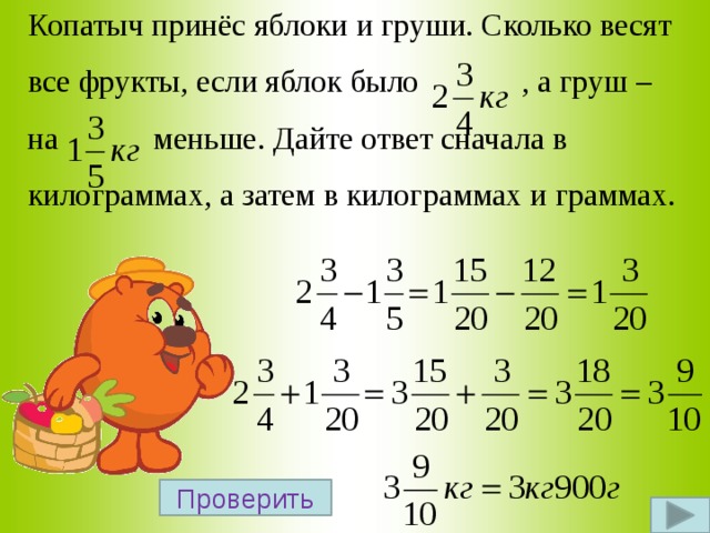 Копатыч принёс яблоки и груши. Сколько весят все фрукты, если яблок было , а груш – на меньше. Дайте ответ сначала в килограммах, а затем в килограммах и граммах. Проверить 