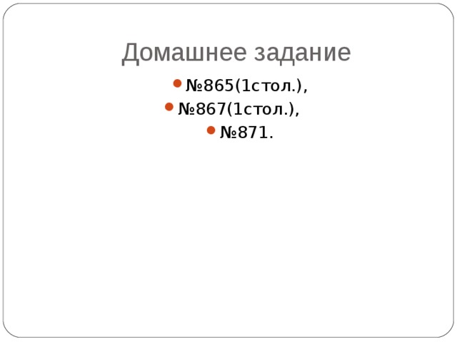 Домашнее задание № 865(1стол.), № 867(1стол.), № 871. 