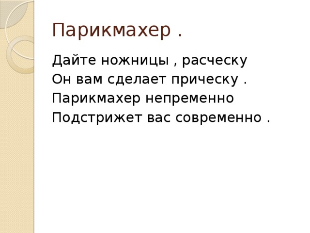 Парикмахер . Дайте ножницы , расческу Он вам сделает прическу . Парикмахер непременно Подстрижет вас современно . 