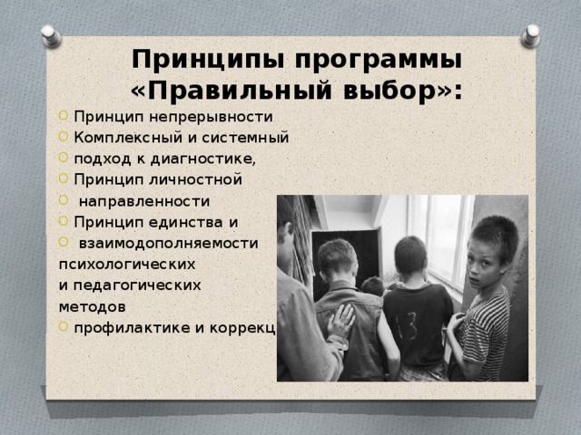 Принципы программы «Правильный выбор»: Принцип непрерывности Комплексный и системный подход к диагностике, Принцип личностной  направленности Принцип единства и  взаимодополняемости психологических и педагогических методов профилактике и коррекции . 