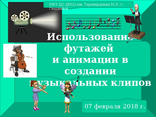 МБУ ДО ДМШ им. Таривердиева М.Л. г. Гвардейск Использование футажей  и анимации в создании музыкальных клипов 07 февраля 2018 г. 