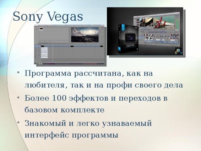 Sony Vegas Программа рассчитана, как на любителя, так и на профи своего дела Более 100 эффектов и переходов в базовом комплекте Знакомый и легко узнаваемый интерфейс программы 