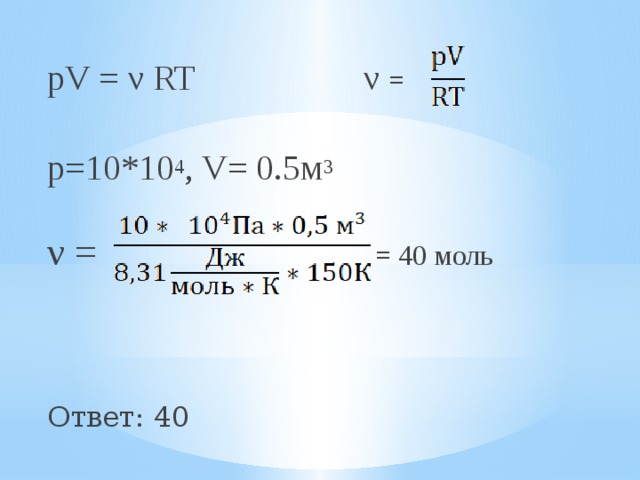 pV = ν RT ν = р=10*10 4 , V= 0.5м 3 ν = = 40 моль Ответ: 40 