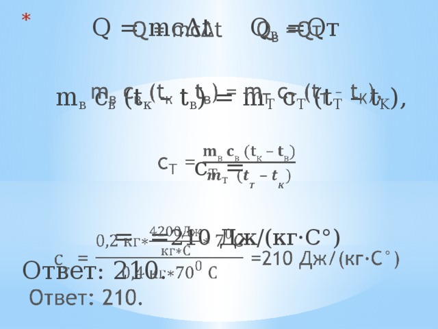 Q = mcΔt Q в =Qт    m в c в (t к – t в ) = m T c T (t T – t K ), с Т =  = = 210 Дж/(кг·С°) Ответ: 210. 