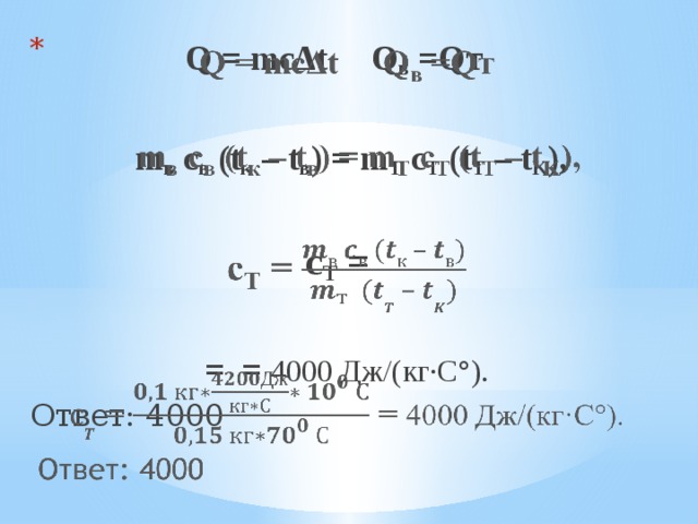 Q = mcΔt Q в =Qт     m в c в (t к – t в ) = m T c T (t T – t K ),  с Т =   = = 4000 Дж/(кг·С°). Ответ: 4000  