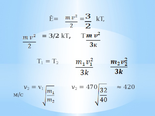 Ē= = kT,    = 3/2 kT , Т =  T 1 = T 2  =   v 2 = v 1 v 2 = 470  ≈ 420  м/с 