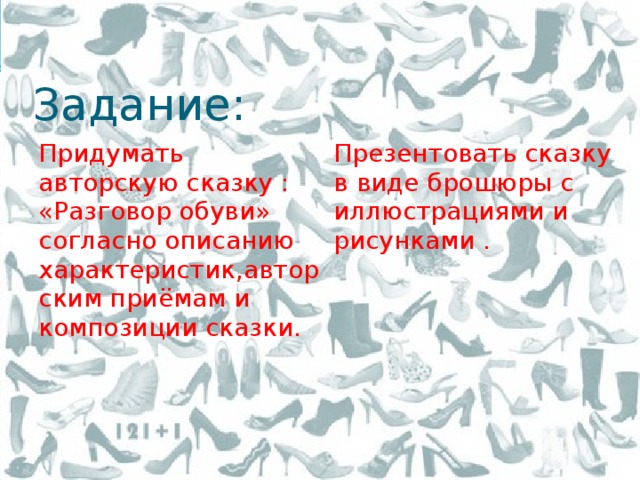 Задание: Придумать авторскую сказку : «Разговор обуви» согласно описанию характеристик,авторским приёмам и композиции сказки. Презентовать сказку в виде брошюры с иллюстрациями и рисунками . 