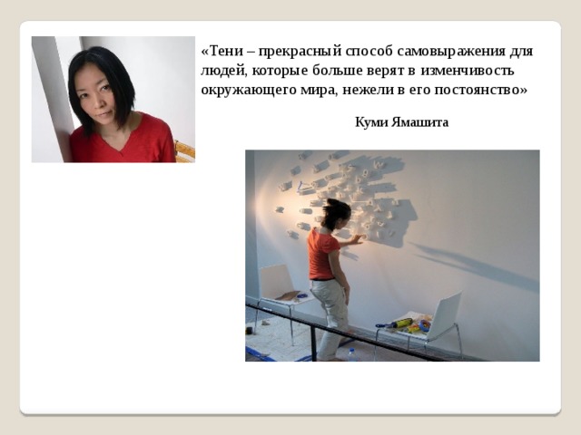 «Тени – прекрасный способ самовыражения для людей, которые больше верят в изменчивость окружающего мира, нежели в его постоянство» Куми Ямашита 