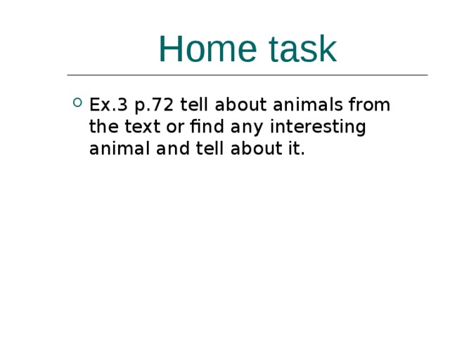 Home task Ex.3 p.72 tell about animals from the text or find any interesting animal and tell about it.  