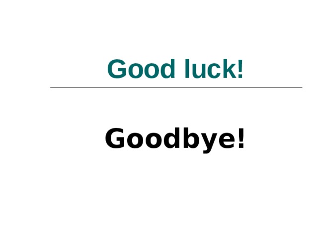Good luck! Goodbye! 