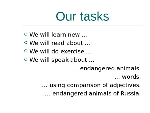 Our tasks We will learn new … We will read about … We will do exercise … We will speak about … … endangered animals. … words. … using comparison of adjectives. … endangered animals of Russia. 