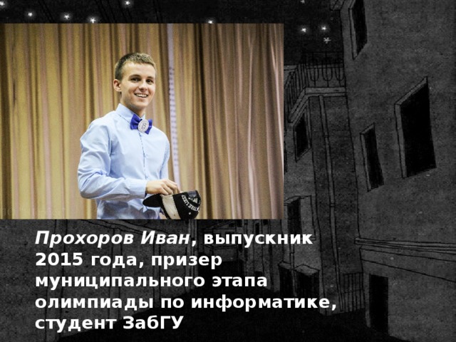 Прохоров Иван , выпускник 2015 года, призер муниципального этапа олимпиады по информатике, студент ЗабГУ 