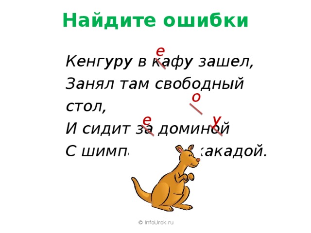 Найдите ошибки е Кенгуру в кафу зашел, Занял там свободный стол, И сидит за доминой С шимпанзой и какадой. о у е © InfoUrok.ru 
