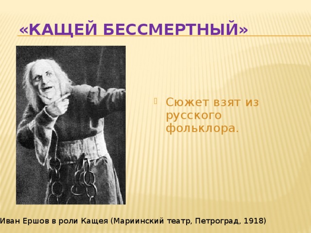 «Кащей Бессмертный» Сюжет взят из русского фольклора. Иван Ершов в роли Кащея (Мариинский театр, Петроград, 1918) 