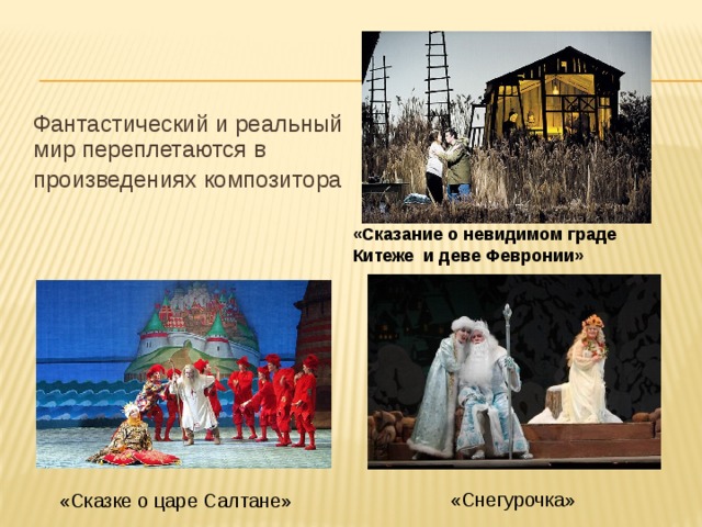  Фантастический и реальный мир переплетаются в  произведениях композитора «Сказание о невидимом граде Китеже и деве Февронии» «Снегурочка» «Сказке о царе Салтане» 