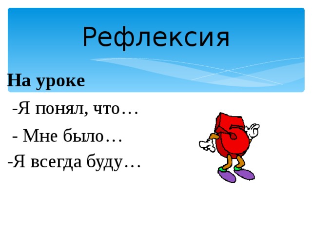 Рефлексия На уроке                                      -Я понял, что…              - Мне было…                           -Я всегда буду…                             