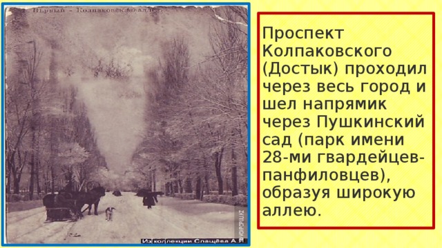 Проспект Колпаковского (Достык) проходил через весь город и шел напрямик через Пушкинский сад (парк имени 28-ми гвардейцев-панфиловцев), образуя широкую аллею. 