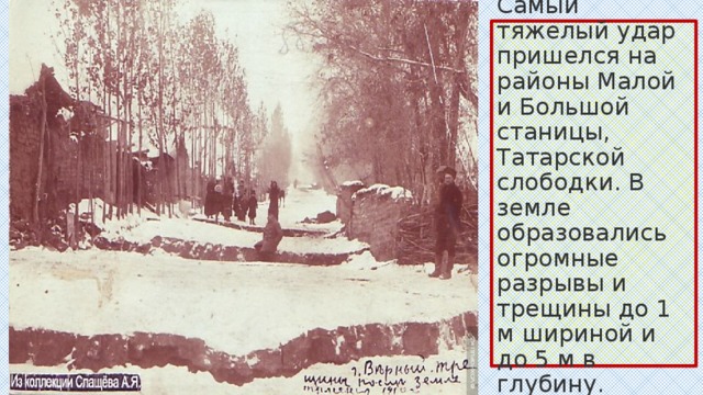 Самый тяжелый удар пришелся на районы Малой и Большой станицы, Татарской слободки. В земле образовались огромные разрывы и трещины до 1 м шириной и до 5 м в глубину. 