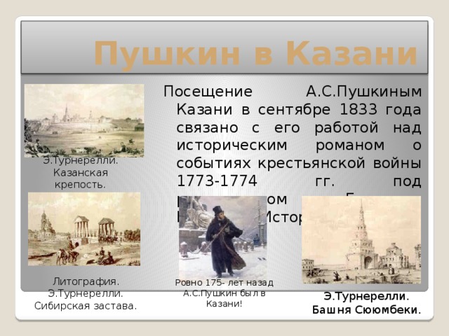   Пушкин в Казани Посещение А.С.Пушкиным Казани в сентябре 1833 года связано с его работой над историческим романом о событиях крестьянской войны 1773-1774 гг. под руководством Емельяна Пугачева 