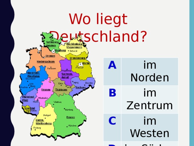 Wo liegt Deutschland? A im Norden B im Zentrum C im Westen D im Süden 