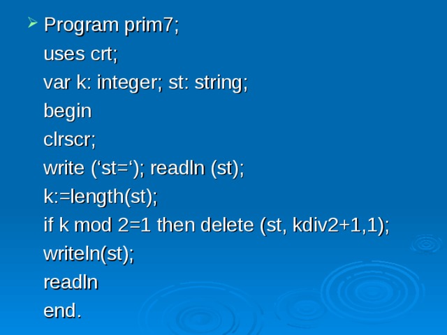 Program prim7;  uses crt;  var k: integer; st: string;  begin   clrscr;   write (‘st=‘); readln (st);   k:=length(st);   if k mod 2=1 then delete (st, kdiv2+1,1);   writeln(st);   readln  end.    