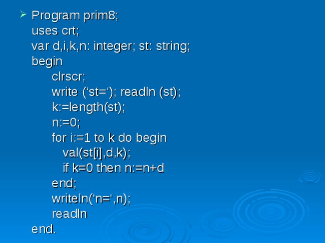 Program prim8;  uses crt;  var d,i,k,n: integer; st: string;  begin   clrscr;   write (‘st=‘); readln (st);   k:=length(st);   n:=0;   for i:=1 to k do begin    val(st[i],d,k);    if k=0 then n:=n+d   end;   writeln(‘n=‘,n);   readln  end. 