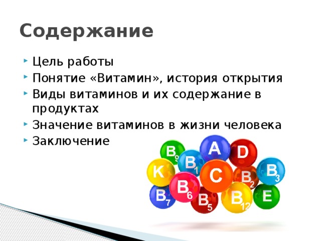 Содержание Цель работы Понятие «Витамин», история открытия Виды витаминов и их содержание в продуктах Значение витаминов в жизни человека Заключение 