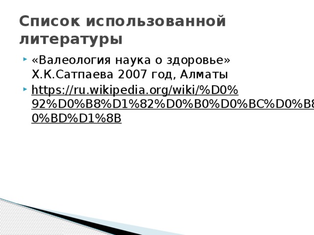 Список использованной литературы «Валеология наука о здоровье» Х.К.Сатпаева 2007 год, Алматы https://ru.wikipedia.org/wiki/%D0%92%D0%B8%D1%82%D0%B0%D0%BC%D0%B8%D0%BD%D1%8B  