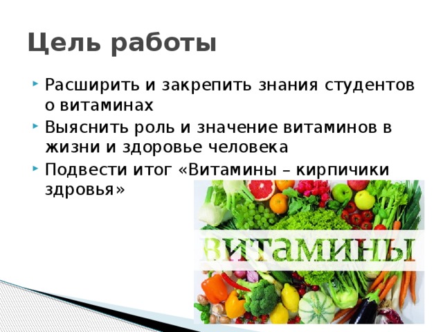 Цель работы Расширить и закрепить знания студентов о витаминах Выяснить роль и значение витаминов в жизни и здоровье человека Подвести итог «Витамины – кирпичики здровья» 
