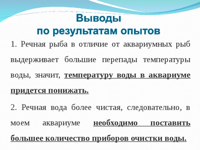 1. Речная рыба в отличие от аквариумных рыб выдерживает большие перепады температуры воды, значит, температуру воды в аквариуме придется понижать. 2. Речная вода более чистая, следовательно, в моем аквариуме необходимо поставить большее количество приборов очистки воды. 