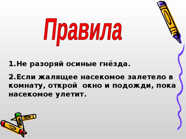      1.Не разоряй осиные гнёзда. 2.Если жалящее насекомое залетело в комнату, открой окно и подожди, пока насекомое улетит. 