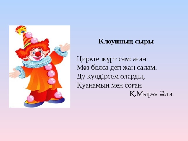  Клоунның сыры Циркте жұрт самсаған Мәз болса деп жан салам. Ду күлдірсем оларды, Қуанамын мен соған  Қ.Мырза Әли 