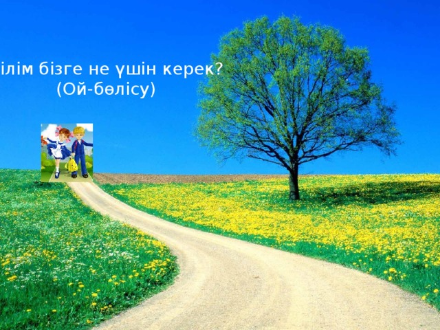 Білім бізге не үшін керек? (Ой-бөлісу) 