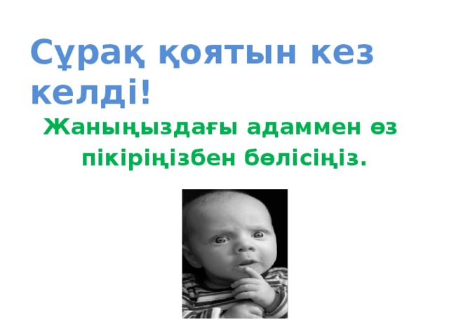 Сұрақ қоятын кез келді! Жаныңыздағы адаммен өз пікіріңізбен бөлісіңіз.  