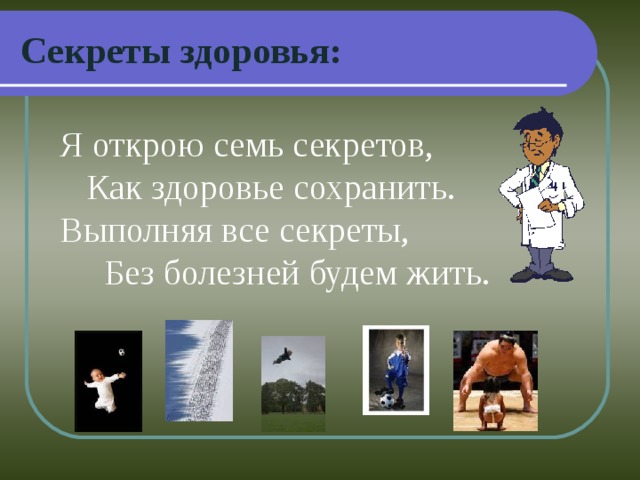 Секреты здоровья: Я открою семь секретов,  Как здоровье сохранить.  Выполняя все секреты,  Без болезней будем жить.   