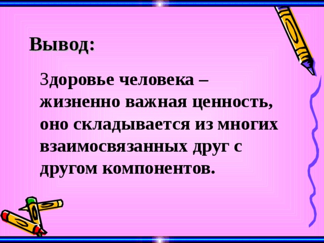 Вывод:  З доровье человека – жизненно важная ценность, оно складывается из многих взаимосвязанных друг с другом компонентов. 