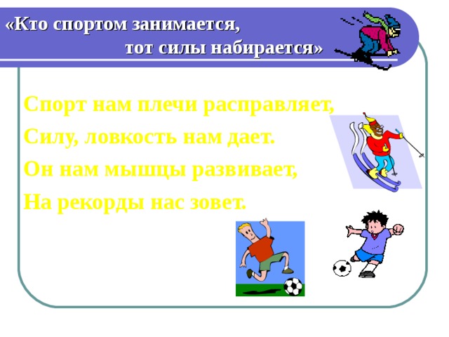 «Кто спортом занимается,  тот силы набирается» Спорт нам плечи расправляет, Силу, ловкость нам дает. Он нам мышцы развивает, На рекорды нас зовет.  