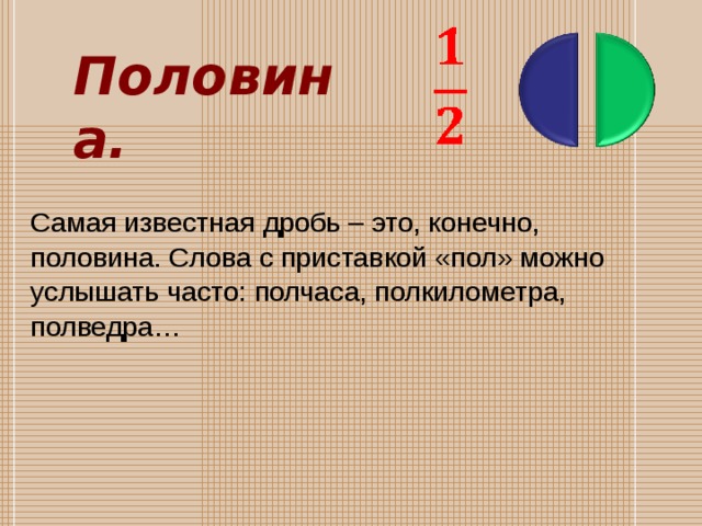 Половина.    Самая известная дробь – это, конечно, половина. Слова с приставкой «пол» можно услышать часто: полчаса, полкилометра, полведра…