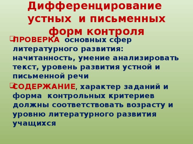 Дифференцирование устных и письменных форм контроля ПРОВЕРКА  основных сфер литературного развития: начитанность, умение анализировать текст, уровень развития устной и письменной речи СОДЕРЖАНИЕ , характер заданий и форма контрольных критериев должны соответствовать возрасту и уровню литературного развития учащихся 