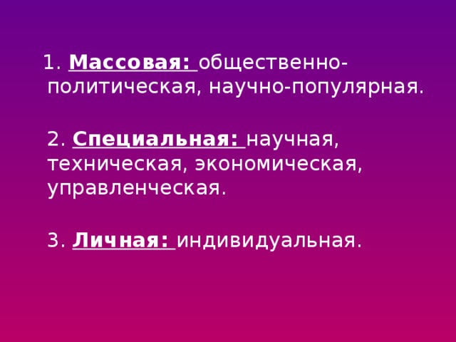  1. Массовая: общественно-политическая, научно-популярная.  2. Специальная: научная, техническая, экономическая, управленческая.  3. Личная: индивидуальная. 