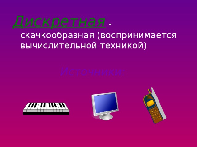 Дискретная  - скачкообразная (воспринимается вычислительной техникой)   Источники:  