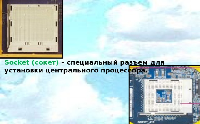 Socket (сокет) – специальный разъем для установки центрального процессора. 