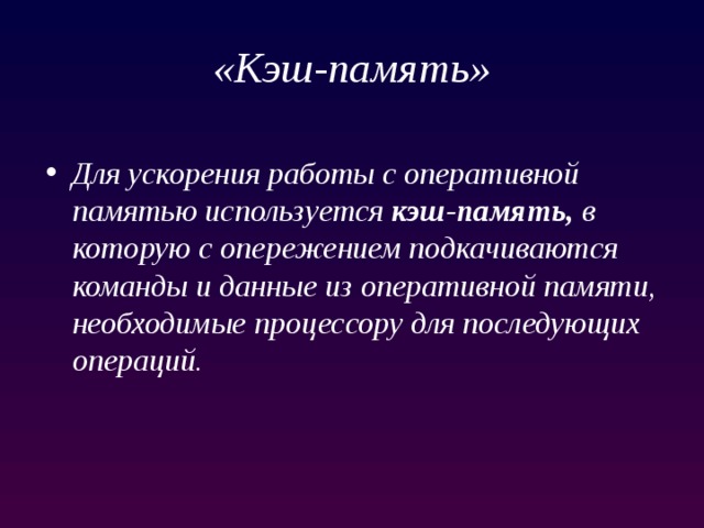«Кэш-память» Для ускорения работы с оперативной памятью используется  кэш-память,  в которую с опережением подкачиваются команды и данные из оперативной памяти, необходимые процессору для последующих операций. 