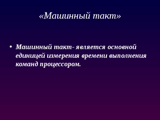 «Машинный такт» Машинный такт- является основной единицей измерения времени выполнения команд процессором. 