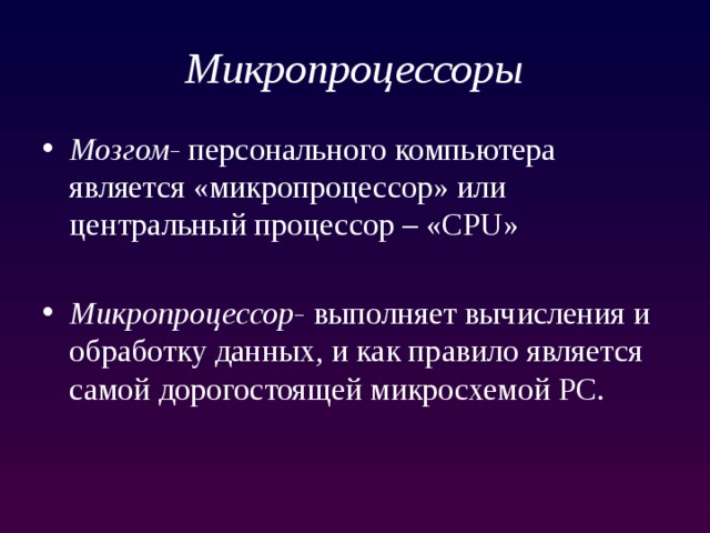 Микропроцессоры Мозгом- персонального компьютера является «микропроцессор» или центральный процессор – «CPU» Микропроцессор- выполняет вычисления и обработку данных, и как правило является самой дорогоcтоящей микросхемой PC. 