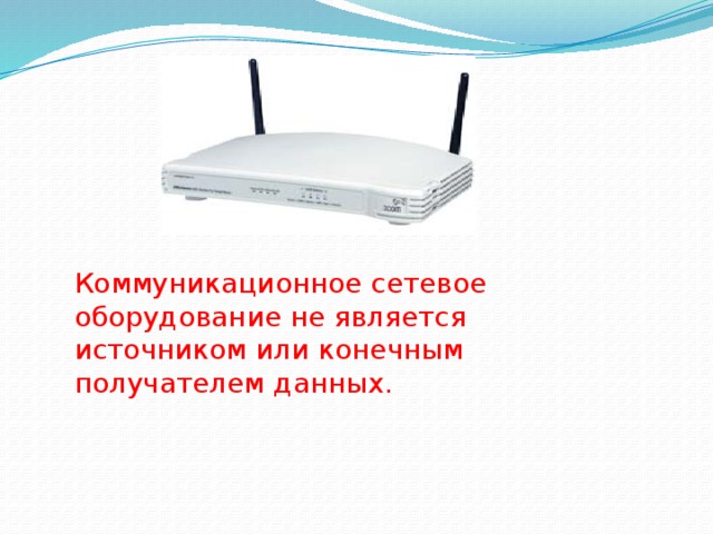 Коммуникационное сетевое оборудование не является источником или конечным получателем данных. 