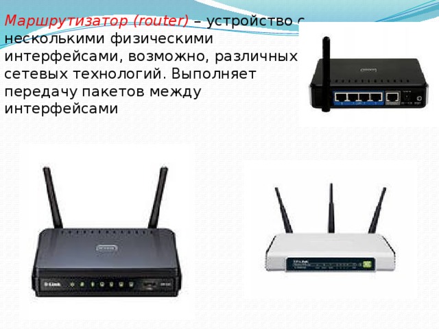 Маршрутизатор (router)  – устройство с несколькими физическими интерфейсами, возможно, различных сетевых технологий. Выполняет передачу пакетов между интерфейсами 