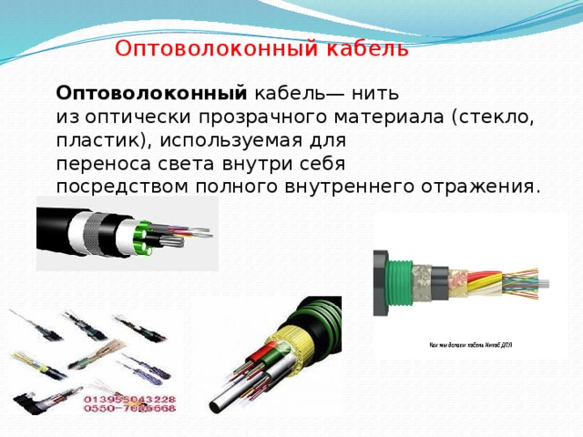 Оптоволоконный кабель Оптоволоконный  кабель— нить из оптически прозрачного материала (стекло, пластик), используемая для переноса света внутри себя посредством полного внутреннего отражения. 