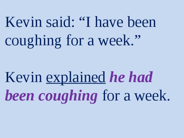 Kevin said: “I have been coughing for a week.”   Kevin explained  he had been coughing  for a week. 