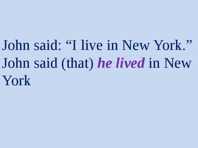 John said: “I live in New York.”  John said (that) he lived in New York 